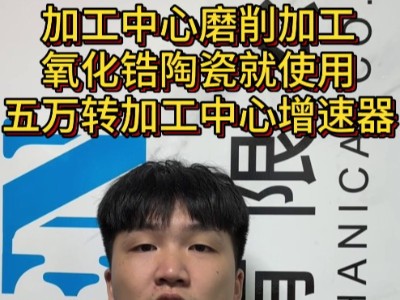 加工中心磨削加工氧化鋯陶瓷就使用五萬轉加工中心<i style='color:red'>增速器</i>